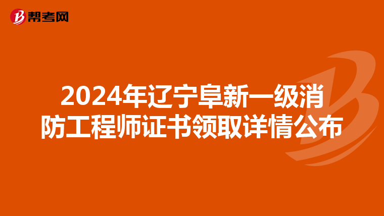 2024年辽宁阜新一级消防工程师证书领取详情公布
