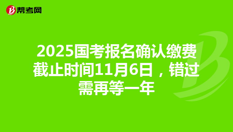 2025国考报名确认缴费截止时间11月6日，错过需再等一年