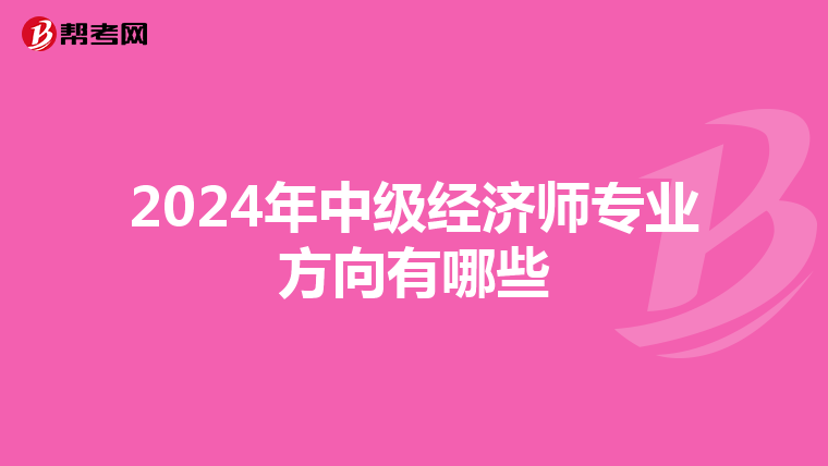 2024年中级经济师专业方向有哪些
