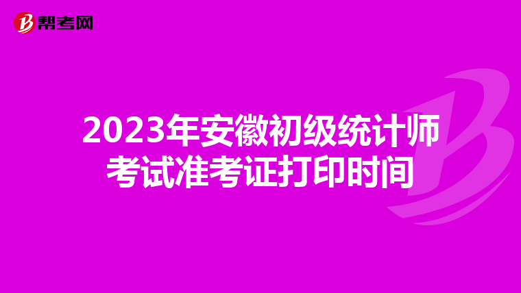 2023年安徽初级统计师考试准考证打印时间