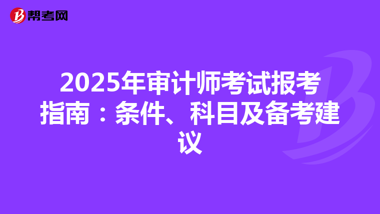 2025年审计师考试报考指南：条件、科目及备考建议