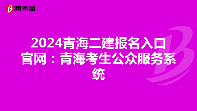 2024青海二建报名入口官网:青海考生公众服务系统