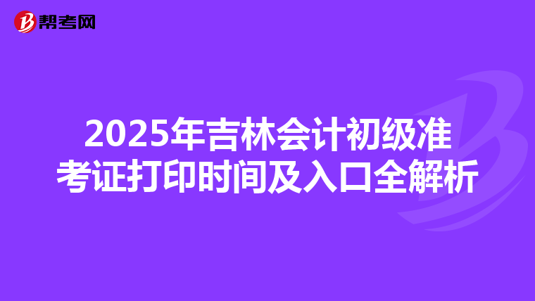 2025年吉林会计初级准考证打印时间及入口全解析