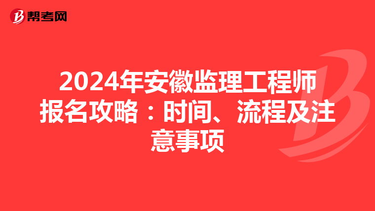 2024年安徽监理工程师报名攻略：时间、流程及注意事项