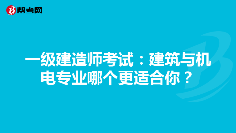 一级建造师考试：建筑与机电专业哪个更适合你？
