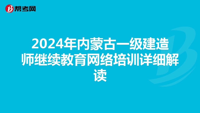 2024年内蒙古一级建造师继续教育网络培训详细解读