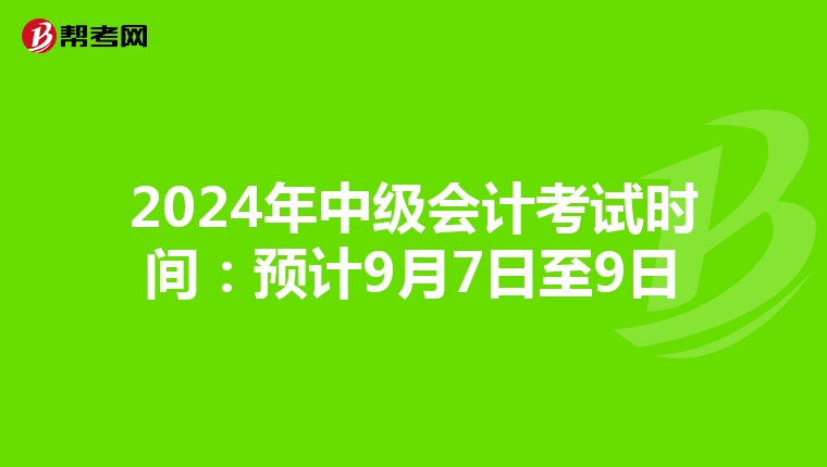 2024年中级会计考试时间:预计9月7日至9日