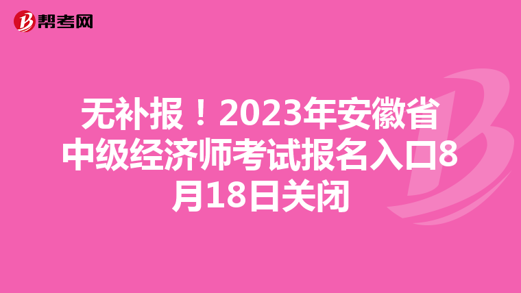 無(wú)補(bǔ)報(bào)!2023年安徽省中級(jí)經(jīng)濟(jì)師考試報(bào)名入口8月18日關(guān)閉