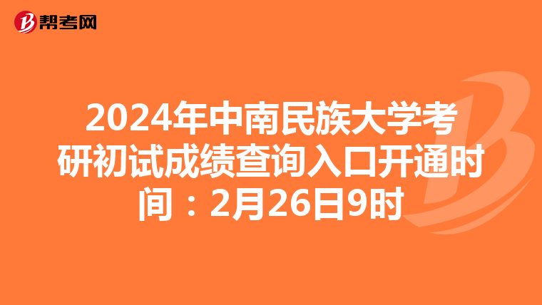 2024年中南民族大学考研初试成绩查询入口开通时间：2月26日9时