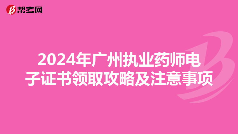 2024年广州执业药师电子证书领取攻略及注意事项