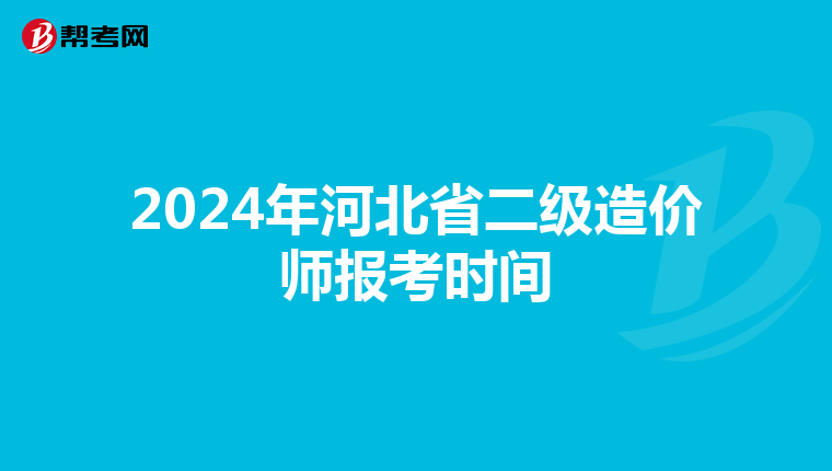 2024年河北省二级造价师报考时间