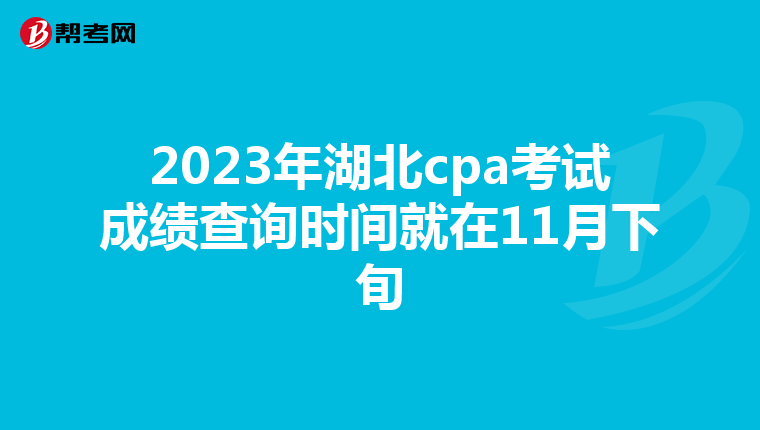 2023年湖北cpa考试成绩查询时间就在11月下旬