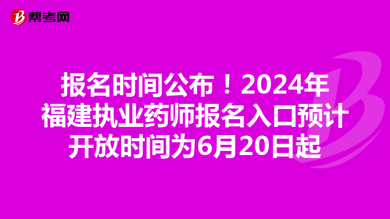 报名时间公布！2024年福建执业药师报名入口预计开放时间为6月20日起