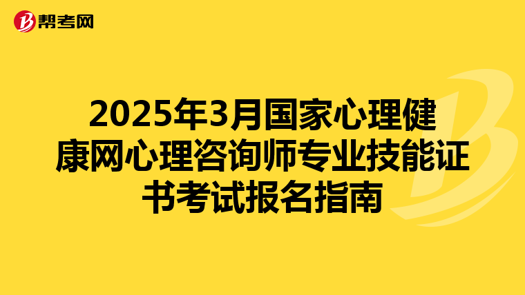 2025年3月国家心理健康网心理咨询师专业技能证书考试报名指南