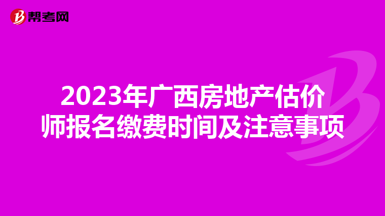 2023年广西房地产估价师报名缴费时间及注意事项