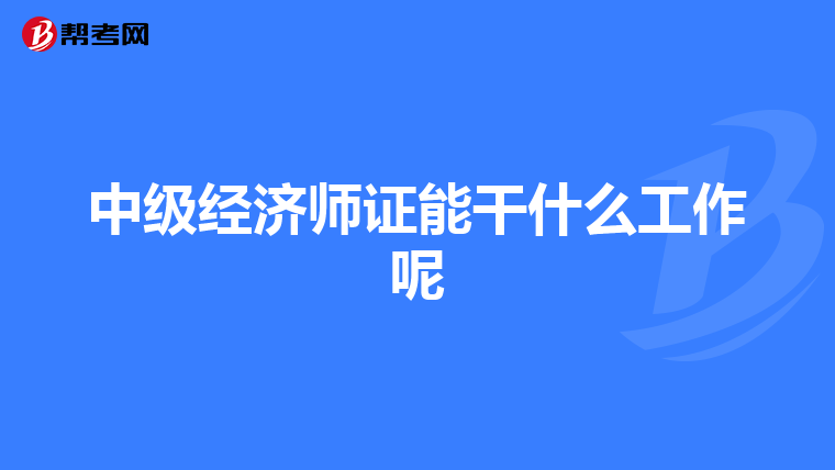中级经济师证能干什么工作呢