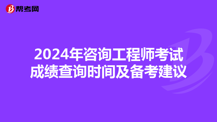 2024年咨询工程师考试成绩查询时间及备考建议