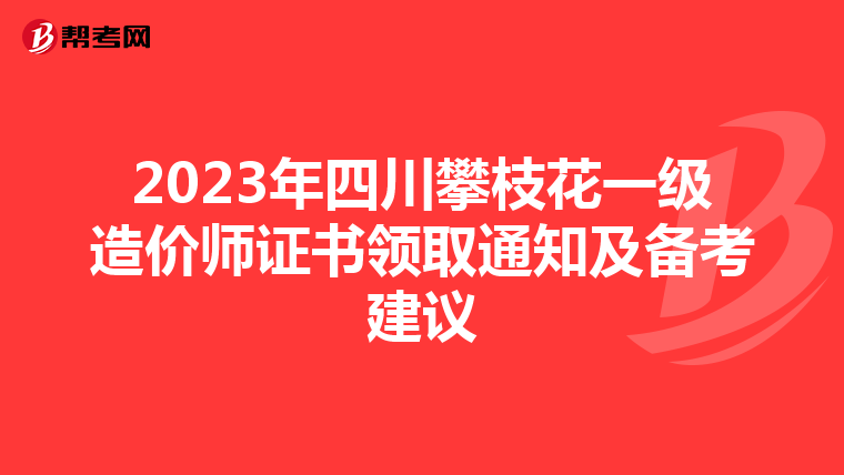 2023年四川攀枝花一级造价师证书领取通知及备考建议