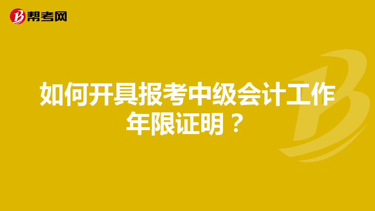 如何開具報(bào)考中級(jí)會(huì)計(jì)工作年限證明？
