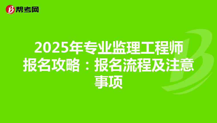 2025年专业监理工程师报名攻略：报名流程及注意事项