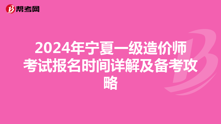 2024年宁夏一级造价师考试报名时间详解及备考攻略