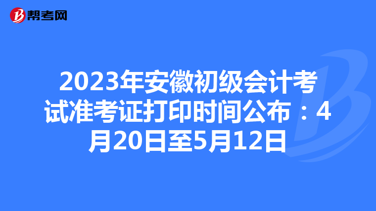 2023年安徽初级会计考试准考证打印时间公布:4月20日至5月12日