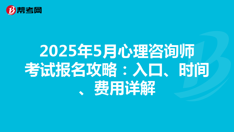 2025年5月心理咨询师考试报名攻略：入口、时间、费用详解