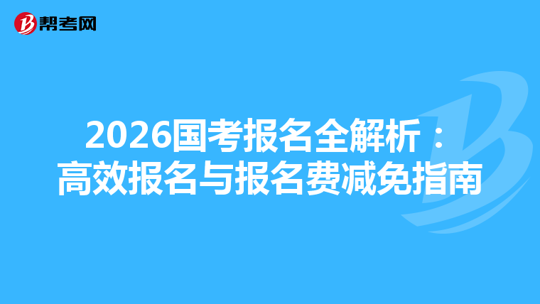 2026国考报名全解析：高效报名与报名费减免指南