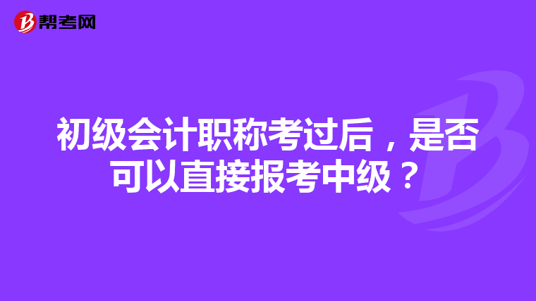 初級(jí)會(huì)計(jì)職稱考過(guò)后，是否可以直接報(bào)考中級(jí)？