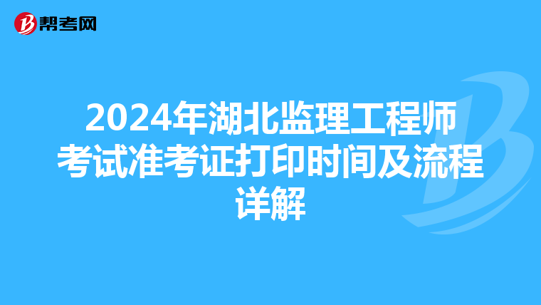 2024年湖北监理工程师考试准考证打印时间及流程详解