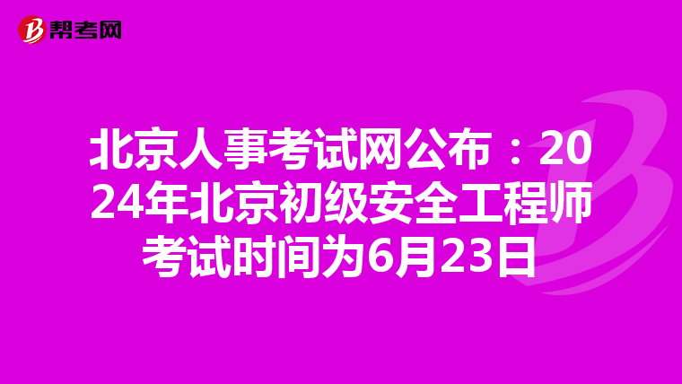 北京人事考试网公布:2024年北京初级安全工程师考试时间为6月23日