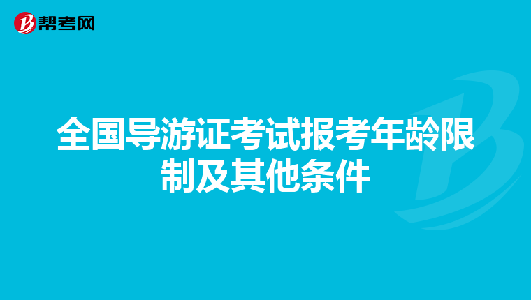 全国导游证考试报考年龄限制及其他条件