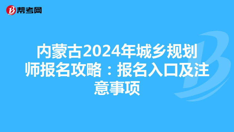 内蒙古2024年城乡规划师报名攻略：报名入口及注意事项