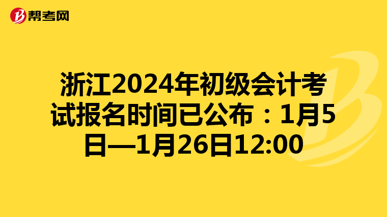 浙江2024年初級會計(jì)考試報(bào)名時(shí)間已公布:1月5日—1月26日12:00