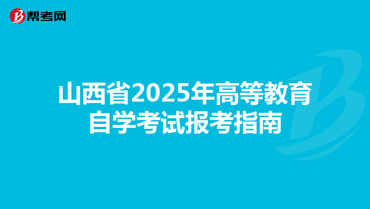 山西省2025年高等教育自学考试报考指南