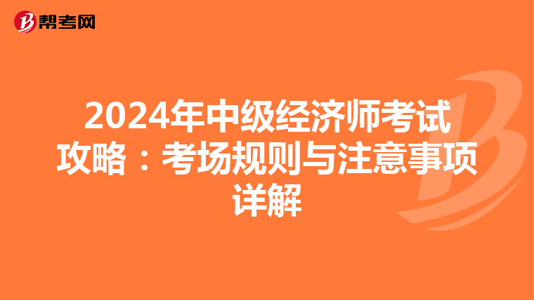 2024年中级经济师考试攻略：考场规则与注意事项详解