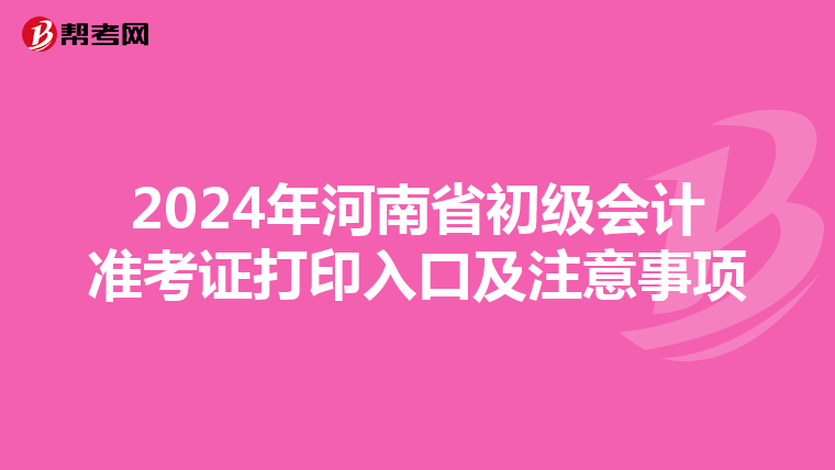 2024年河南省初级会计准考证打印入口及注意事项