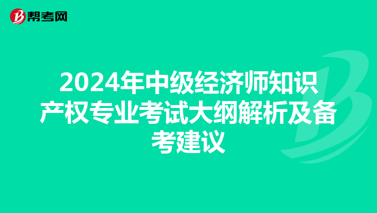 2024年中级经济师知识产权专业考试大纲解析及备考建议