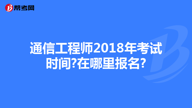 通信工程师2018年考试时间?在哪里报名?