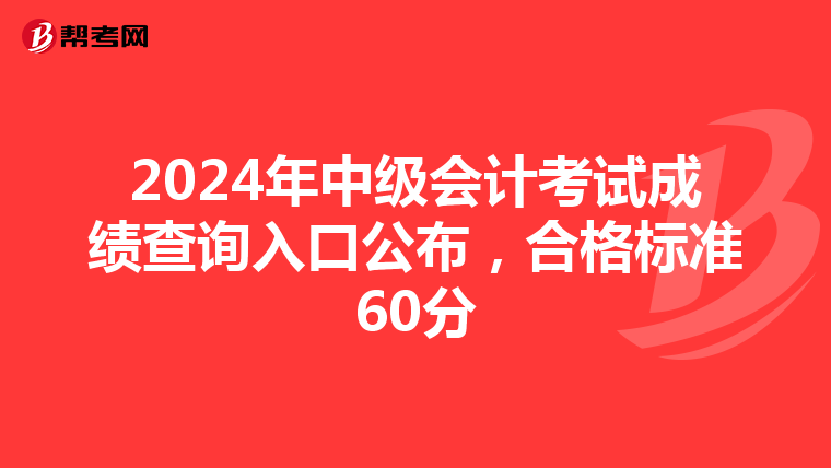 2024年中级会计考试成绩查询入口公布，合格标准60分