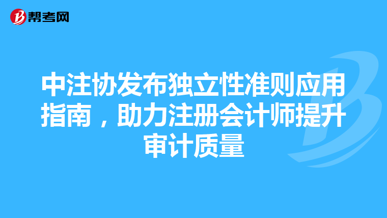 中注协发布独立性准则应用指南，助力注册会计师提升审计质量