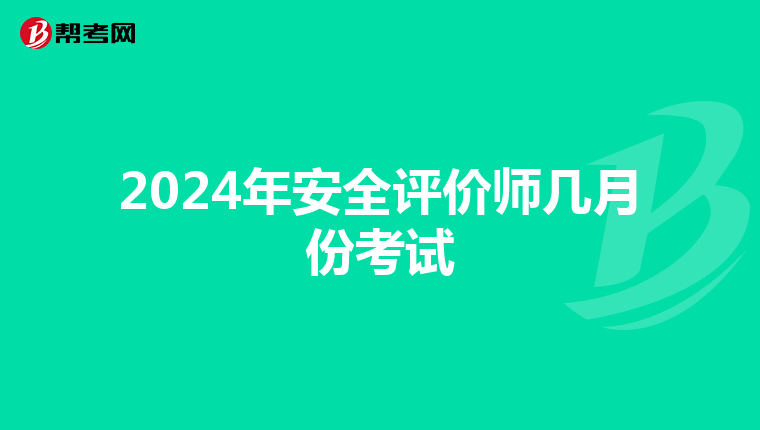 2024年安全评价师几月份考试