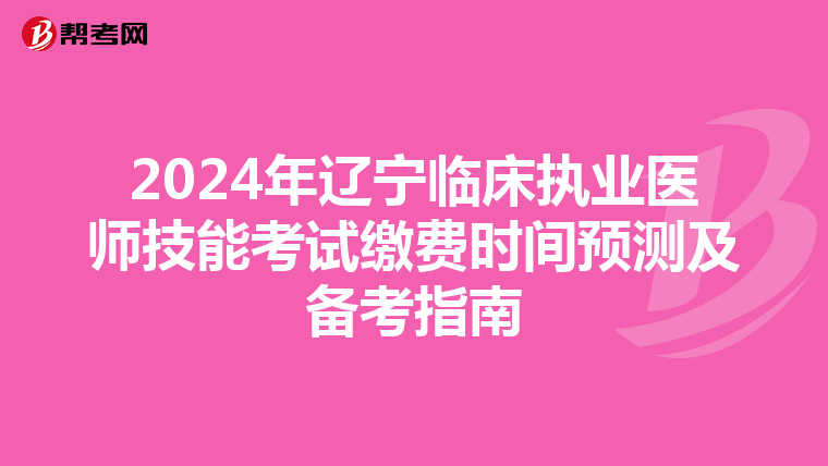2024年辽宁临床执业医师技能考试缴费时间预测及备考指南