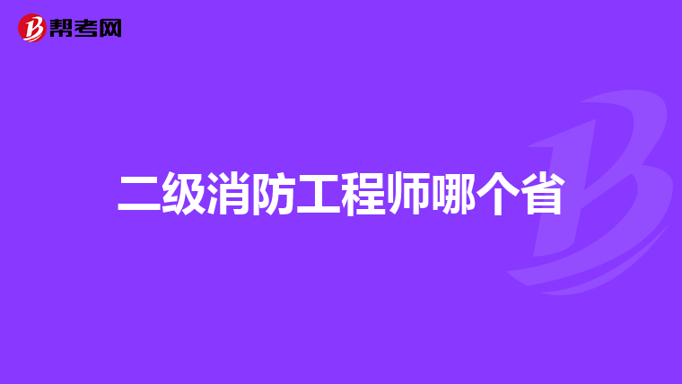 二级消防工程师哪个省