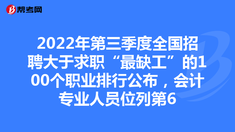 2022年第三季度全國招聘大于求職“最缺工”的100個(gè)職業(yè)排行公布，會計(jì)專業(yè)人員位列第6
