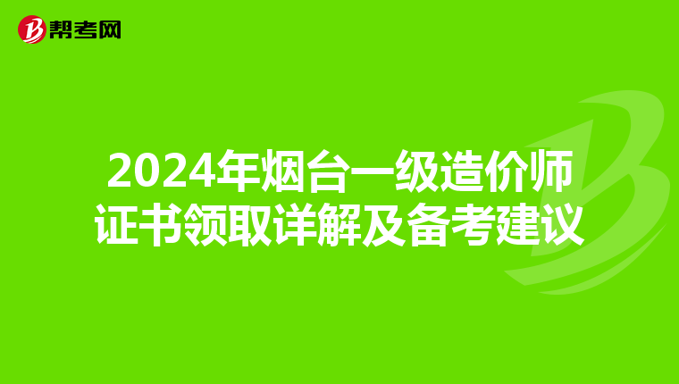 2024年烟台一级造价师证书领取详解及备考建议
