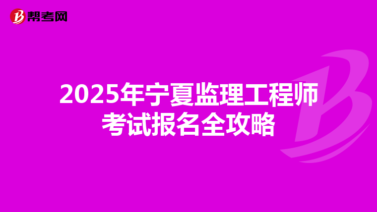 2025年宁夏监理工程师考试报名全攻略