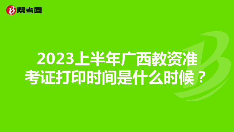 2023上半年广西教资准考证打印时间是什么时候?