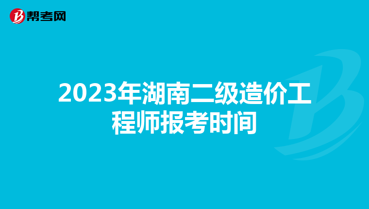 2023年湖南二級造價工程師報考時間