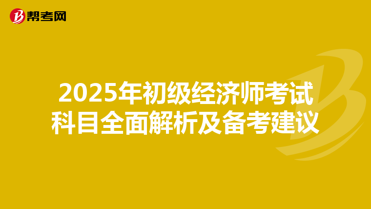 2025年初级经济师考试科目全面解析及备考建议